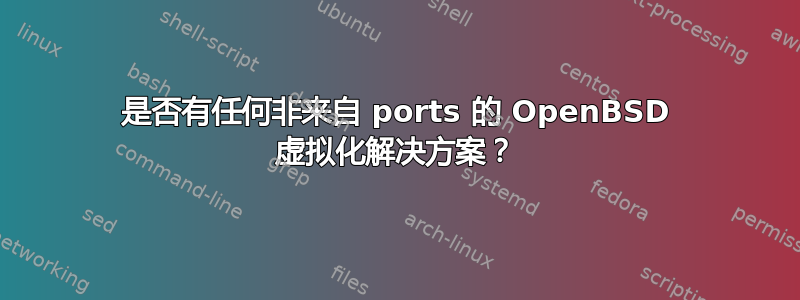 是否有任何非来自 ports 的 OpenBSD 虚拟化解决方案？