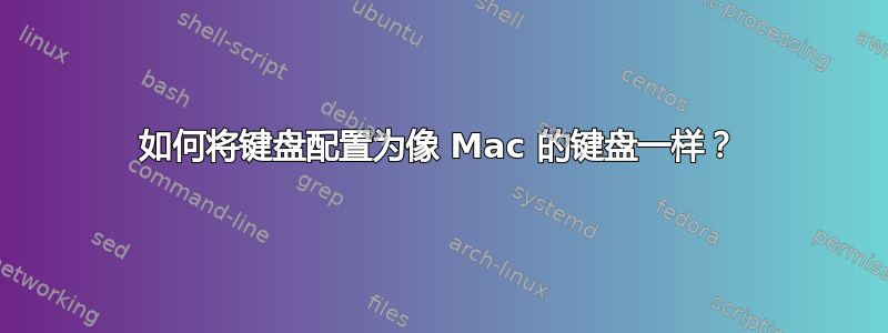 如何将键盘配置为像 Mac 的键盘一样？