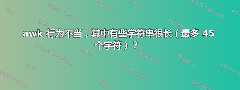 awk 行为不当，其中有些字符串很长（最多 45 个字符）？ 