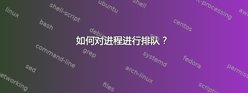 如何对进程进行排队？