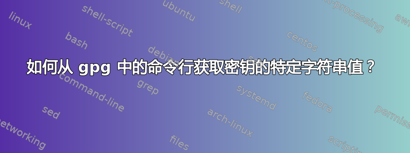 如何从 gpg 中的命令行获取密钥的特定字符串值？