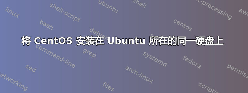 将 CentOS 安装在 Ubuntu 所在的同一硬盘上