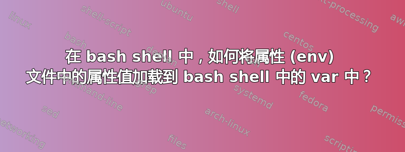 在 bash shell 中，如何将属性 (env) 文件中的属性值加载到 bash shell 中的 var 中？