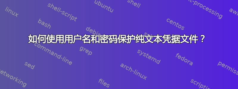 如何使用用户名和密码保护纯文本凭据文件？