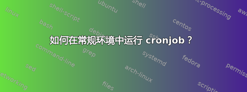 如何在常规环境中运行 cronjob？