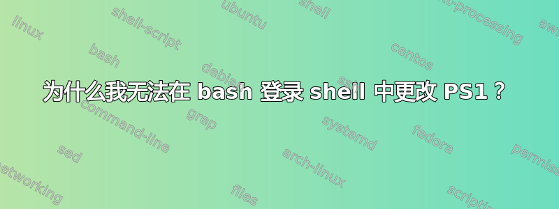 为什么我无法在 bash 登录 shell 中更改 PS1？