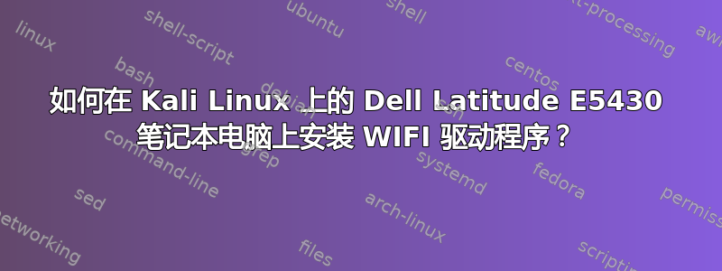 如何在 Kali Linux 上的 Dell Latitude E5430 笔记本电脑上安装 WIFI 驱动程序？