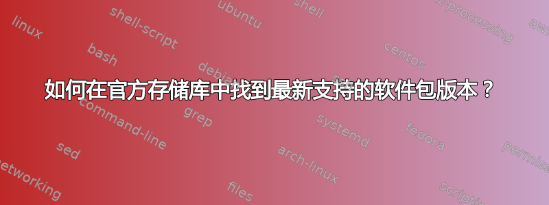 如何在官方存储库中找到最新支持的软件包版本？