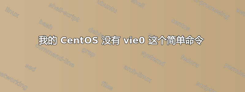 我的 CentOS 没有 vie0 这个简单命令