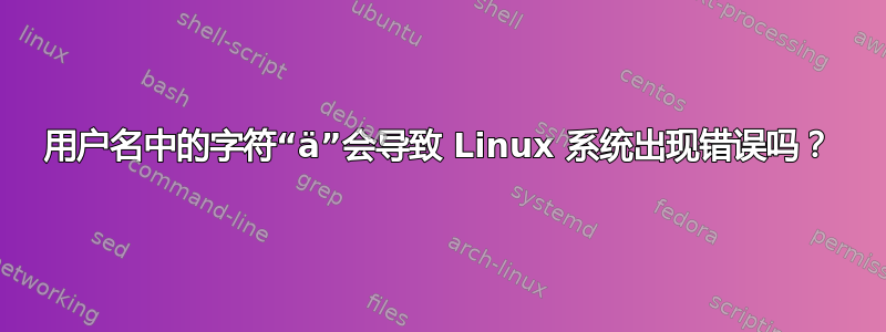 用户名中的字符“ä”会导致 Linux 系统出现错误吗？