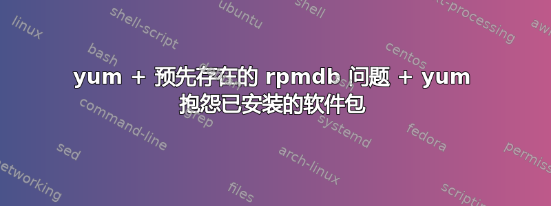 yum + 预先存在的 rpmdb 问题 + yum 抱怨已安装的软件包