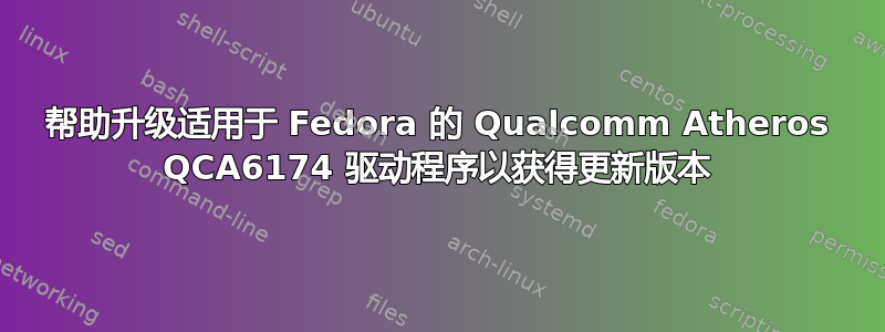 帮助升级适用于 Fedora 的 Qualcomm Atheros QCA6174 驱动程序以获得更新版本