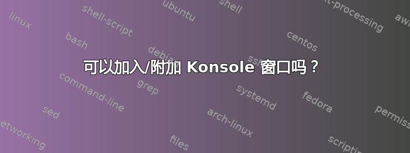 可以加入/附加 Konsole 窗口吗？