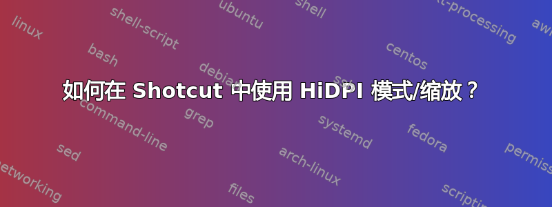 如何在 Shotcut 中使用 HiDPI 模式/缩放？