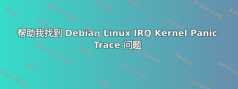 帮助我找到 Debian Linux IRQ Kernel Panic Trace 问题