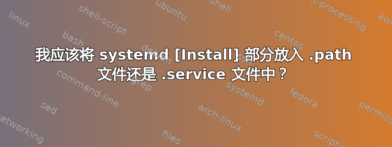 我应该将 systemd [Install] 部分放入 .path 文件还是 .service 文件中？