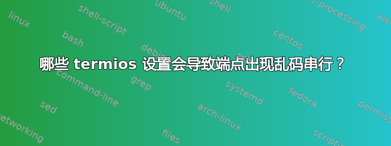 哪些 termios 设置会导致端点出现乱码串行？