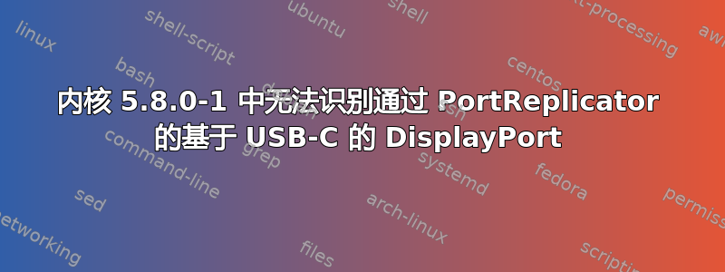 内核 5.8.0-1 中无法识别通过 PortReplicator 的基于 USB-C 的 DisplayPort