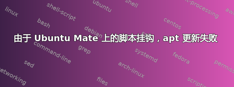 由于 Ubuntu Mate 上的脚本挂钩，apt 更新失败