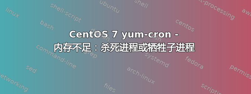 CentOS 7 yum-cron - 内存不足：杀死进程或牺牲子进程