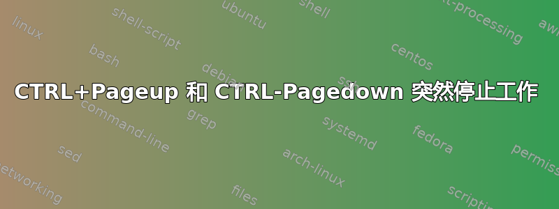 CTRL+Pageup 和 CTRL-Pagedown 突然停止工作