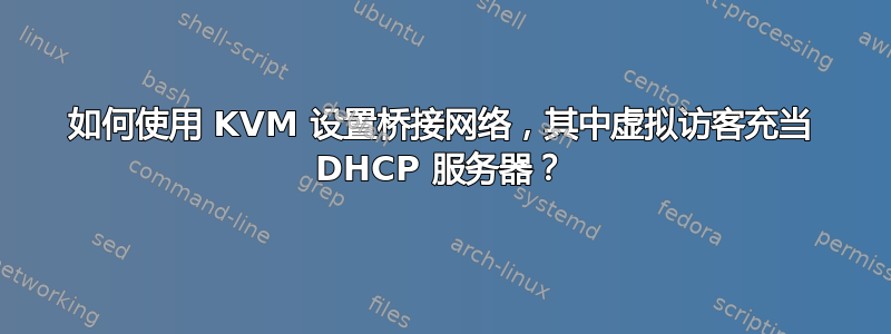 如何使用 KVM 设置桥接网络，其中虚拟访客充当 DHCP 服务器？