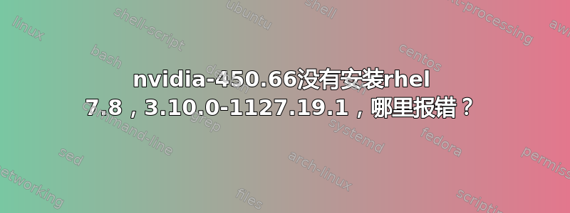 nvidia-450.66没有安装rhel 7.8，3.10.0-1127.19.1，哪里报错？