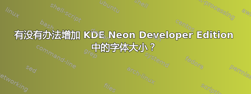 有没有办法增加 KDE Neon Developer Edition 中的字体大小？