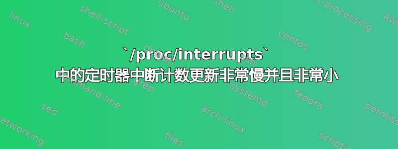 `/proc/interrupts` 中的定时器中断计数更新非常慢并且非常小