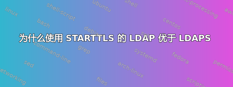 为什么使用 STARTTLS 的 LDAP 优于 LDAPS