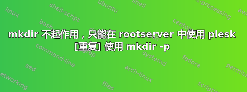 mkdir 不起作用，只能在 rootserver 中使用 plesk [重复] 使用 mkdir -p