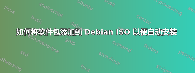 如何将软件包添加到 Debian ISO 以便自动安装