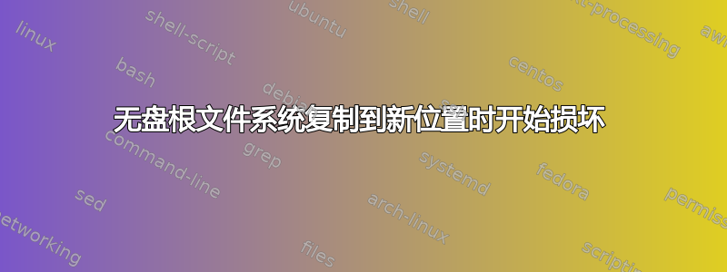 无盘根文件系统复制到新位置时开始损坏