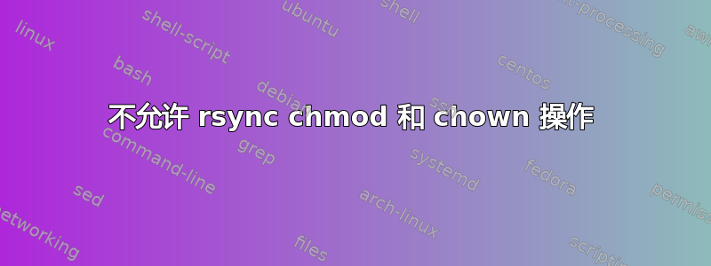 不允许 rsync chmod 和 chown 操作