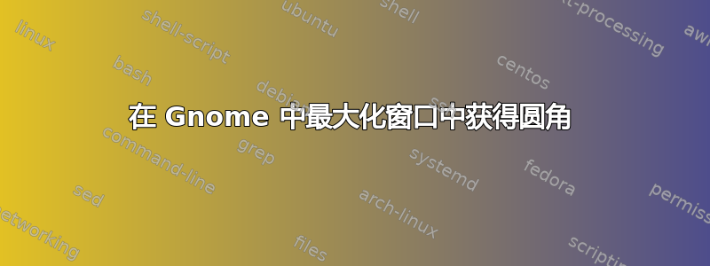 在 Gnome 中最大化窗口中获得圆角