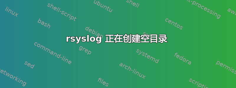 rsyslog 正在创建空目录