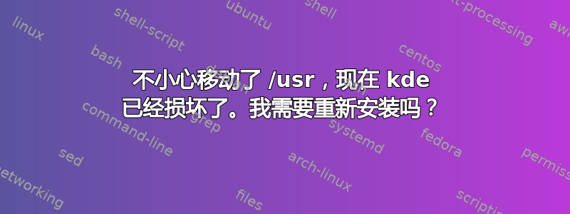 不小心移动了 /usr，现在 kde 已经损坏了。我需要重新安装吗？