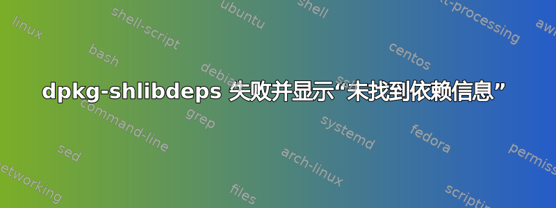 dpkg-shlibdeps 失败并显示“未找到依赖信息”