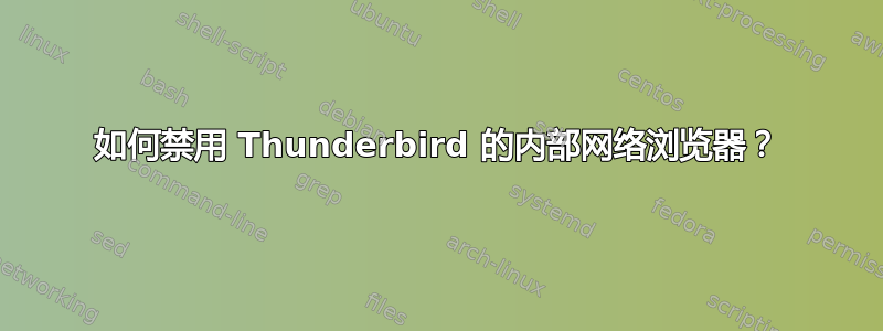 如何禁用 Thunderbird 的内部网络浏览器？