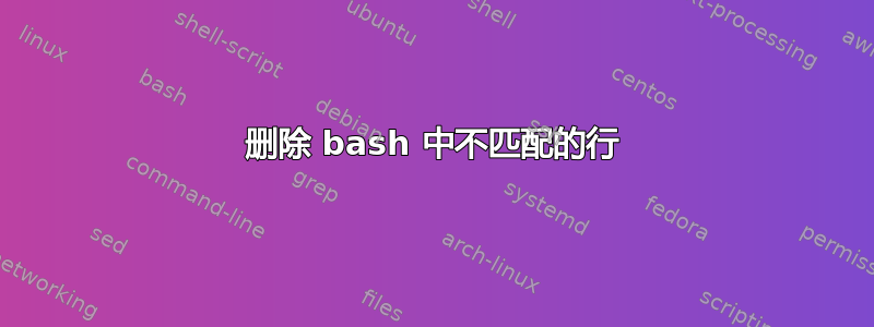 删除 bash 中不匹配的行