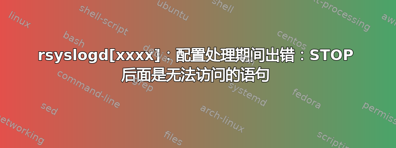 rsyslogd[xxxx]：配置处理期间出错：STOP 后面是无法访问的语句