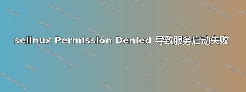 selinux Permission Denied 导致服务启动失败