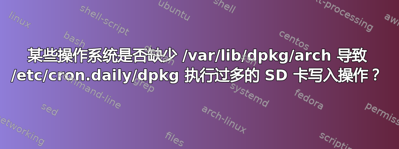 某些操作系统是否缺少 /var/lib/dpkg/arch 导致 /etc/cron.daily/dpkg 执行过多的 SD 卡写入操作？