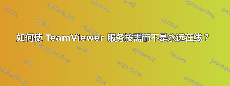 如何使 TeamViewer 服务按需而不是永远在线？