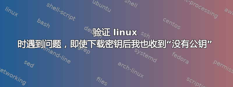 验证 linux 时遇到问题，即使下载密钥后我也收到“没有公钥”