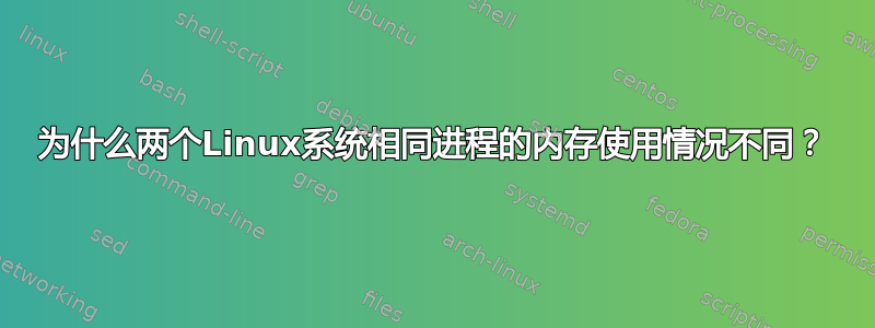 为什么两个Linux系统相同进程的内存使用情况不同？