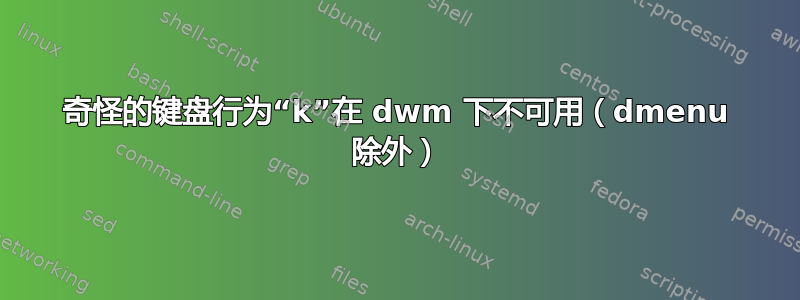 奇怪的键盘行为“k”在 dwm 下不可用（dmenu 除外）