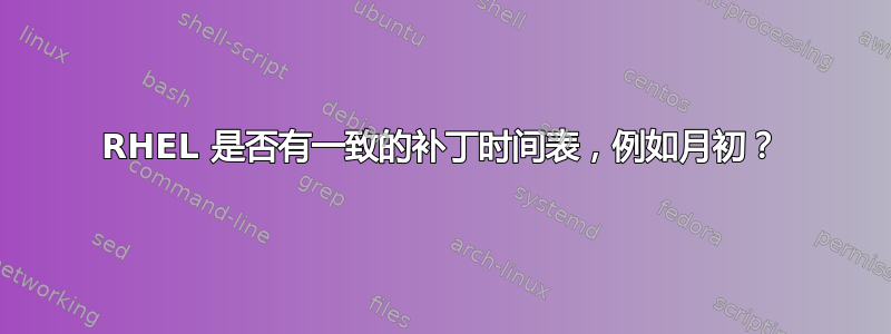 RHEL 是否有一致的补丁时间表，例如月初？