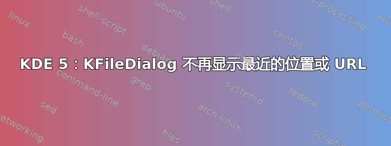 KDE 5：KFileDialog 不再显示最近的位置或 URL