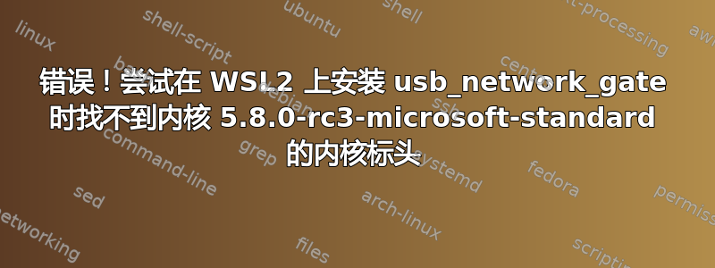 错误！尝试在 WSL2 上安装 usb_network_gate 时找不到内核 5.8.0-rc3-microsoft-standard 的内核标头